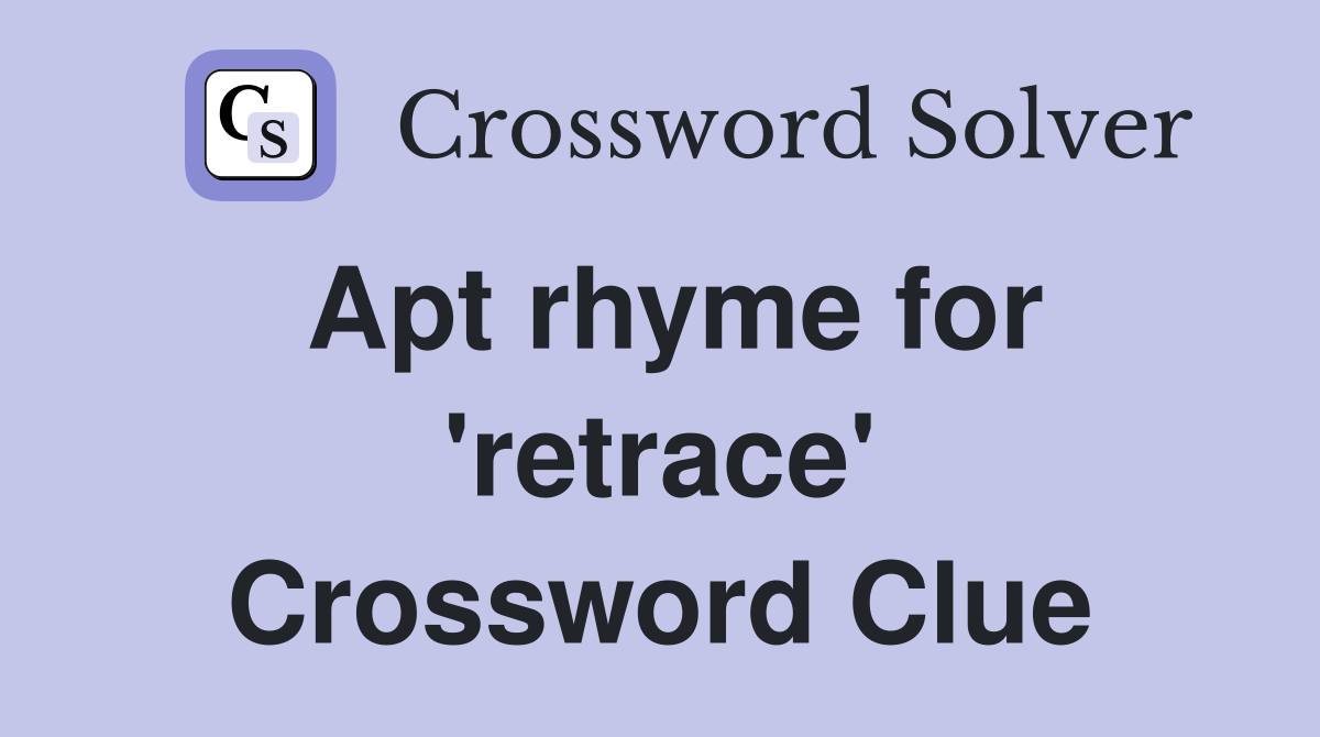 Apt rhyme for 'retrace' Crossword Clue Answers Crossword Solver